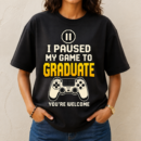 Paused My Game To Graduate Tshirt