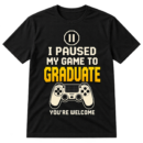 Paused My Game To Graduate Tshirt