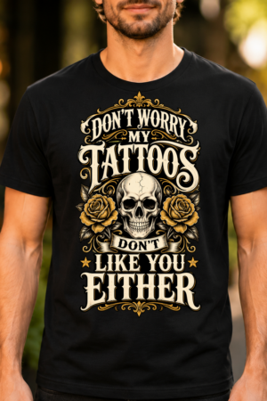 Dont Worry My Tattoos Dont Like You Either Tshirt
