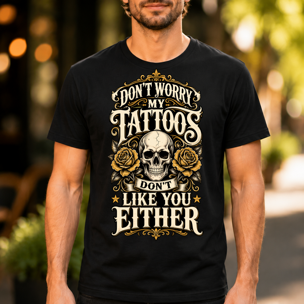 Dont Worry My Tattoos Dont Like You Either Tshirt