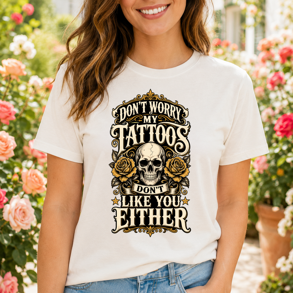 Dont Worry My Tattoos Dont Like You Either Tshirt