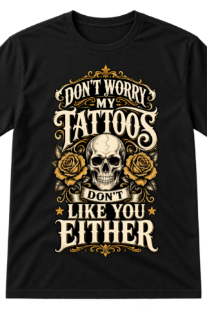 Dont Worry My Tattoos Dont Like You Either Tshirt