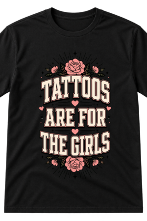Tattoos Are For The Girls Tshirt