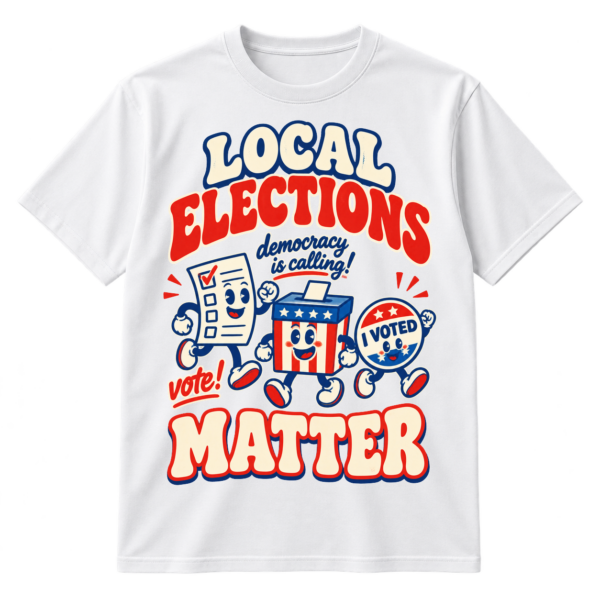 Vintage-style Local Elections Matter design with red headline lettering, blue ballot characters, and democracy voting messages.