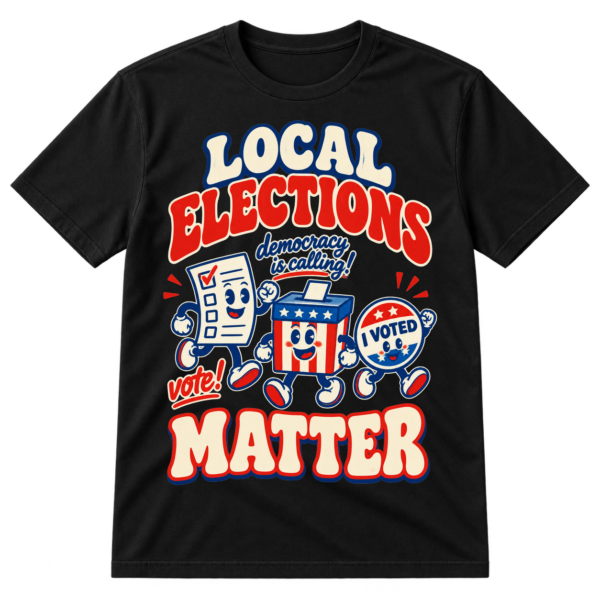 Vintage-style Local Elections Matter design with red headline lettering, blue ballot characters, and democracy voting messages.